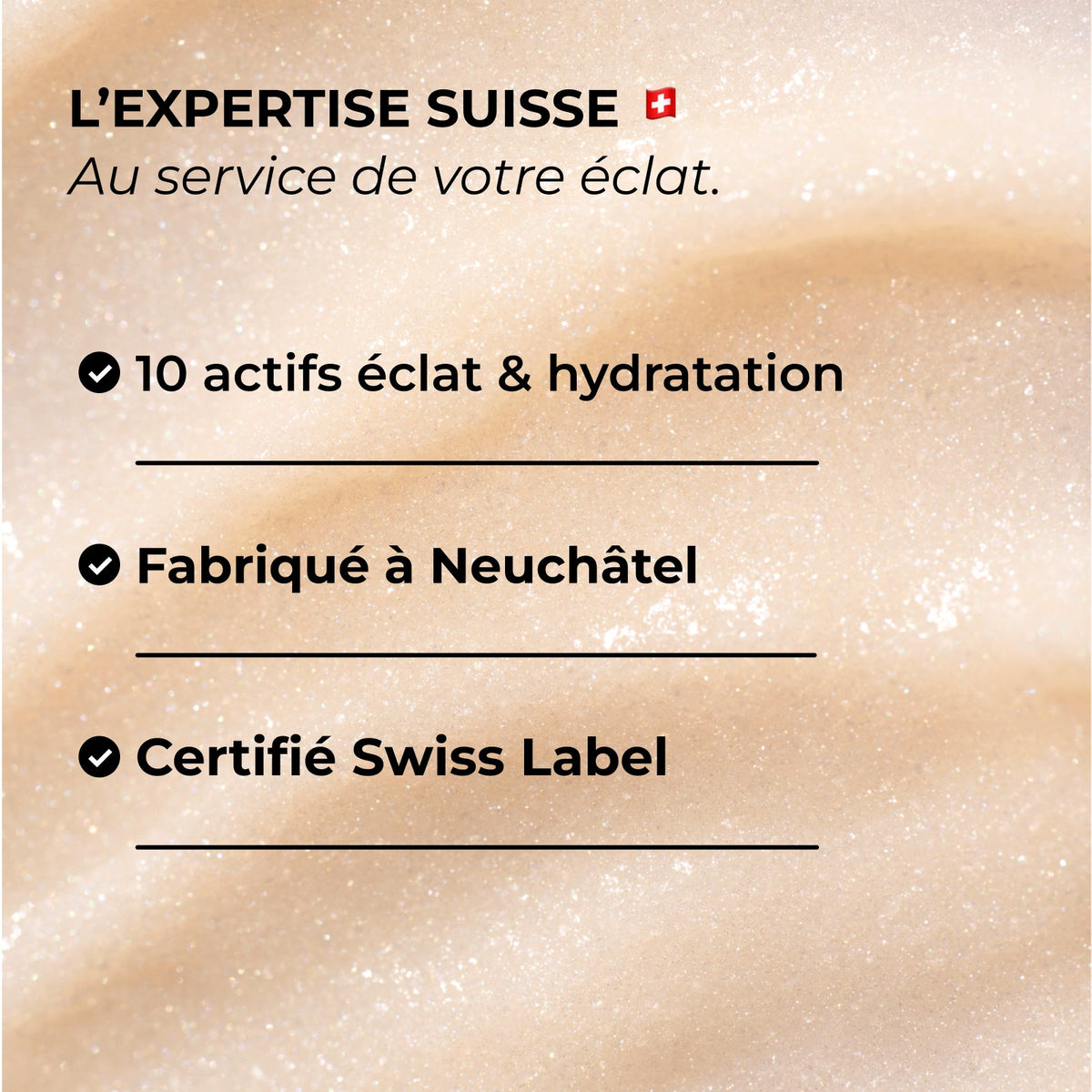 L’expertise suisse au service de votre éclat : 10 actifs éclat et hydratation. Fabriqué à Neuchâtel. Certifié Swiss Label.